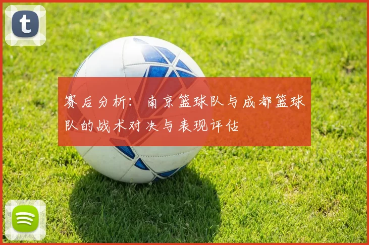 赛后分析：南京篮球队与成都篮球队的战术对决与表现评估