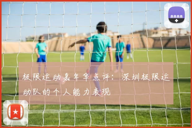 极限运动嘉年华点评：深圳极限运动队的个人能力表现
