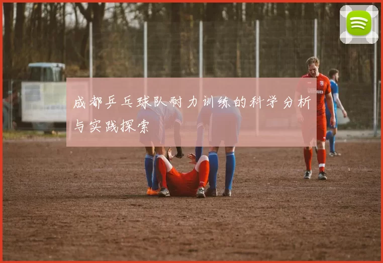 成都乒乓球队耐力训练的科学分析与实践探索