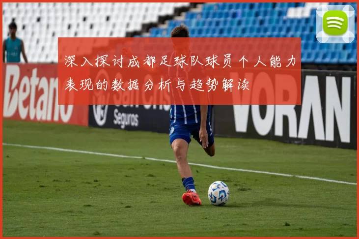 深入探讨成都足球队球员个人能力表现的数据分析与趋势解读