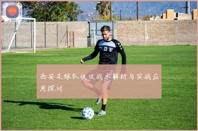 西安足球队快攻战术解析与实战应用探讨
