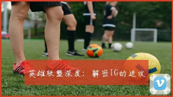 英雄联盟深度：解密IG的进攻