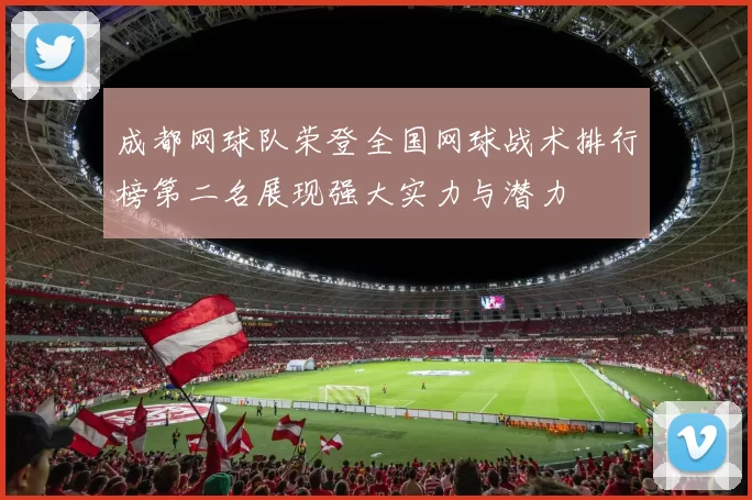 成都网球队荣登全国网球战术排行榜第二名展现强大实力与潜力