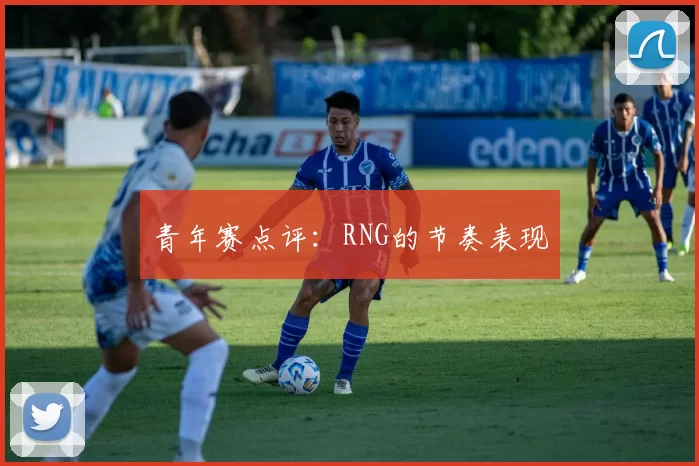 青年赛点评：RNG的节奏表现