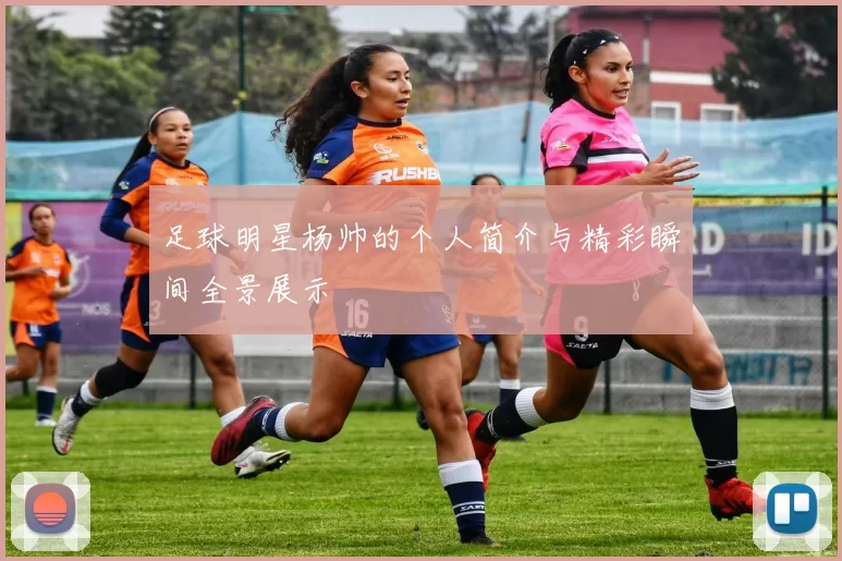 足球明星杨帅的个人简介与精彩瞬间全景展示
