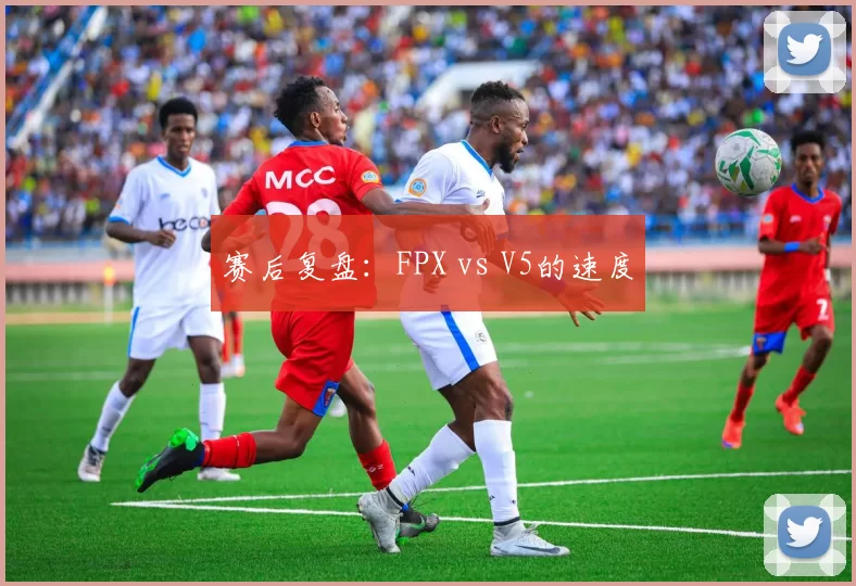 赛后复盘：FPX vs V5的速度