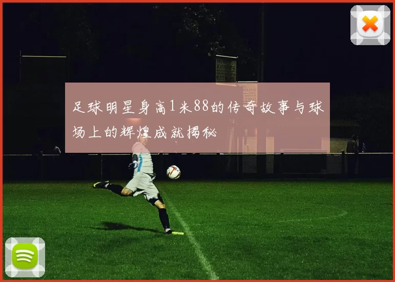 足球明星身高1米88的传奇故事与球场上的辉煌成就揭秘